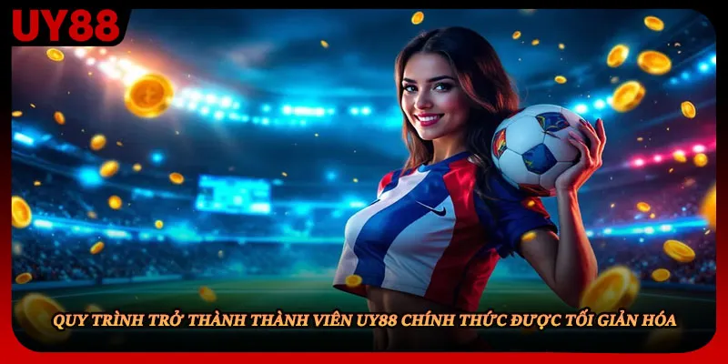Quy trình trở thành thành viên UY88 chính thức được tối giản hóa
